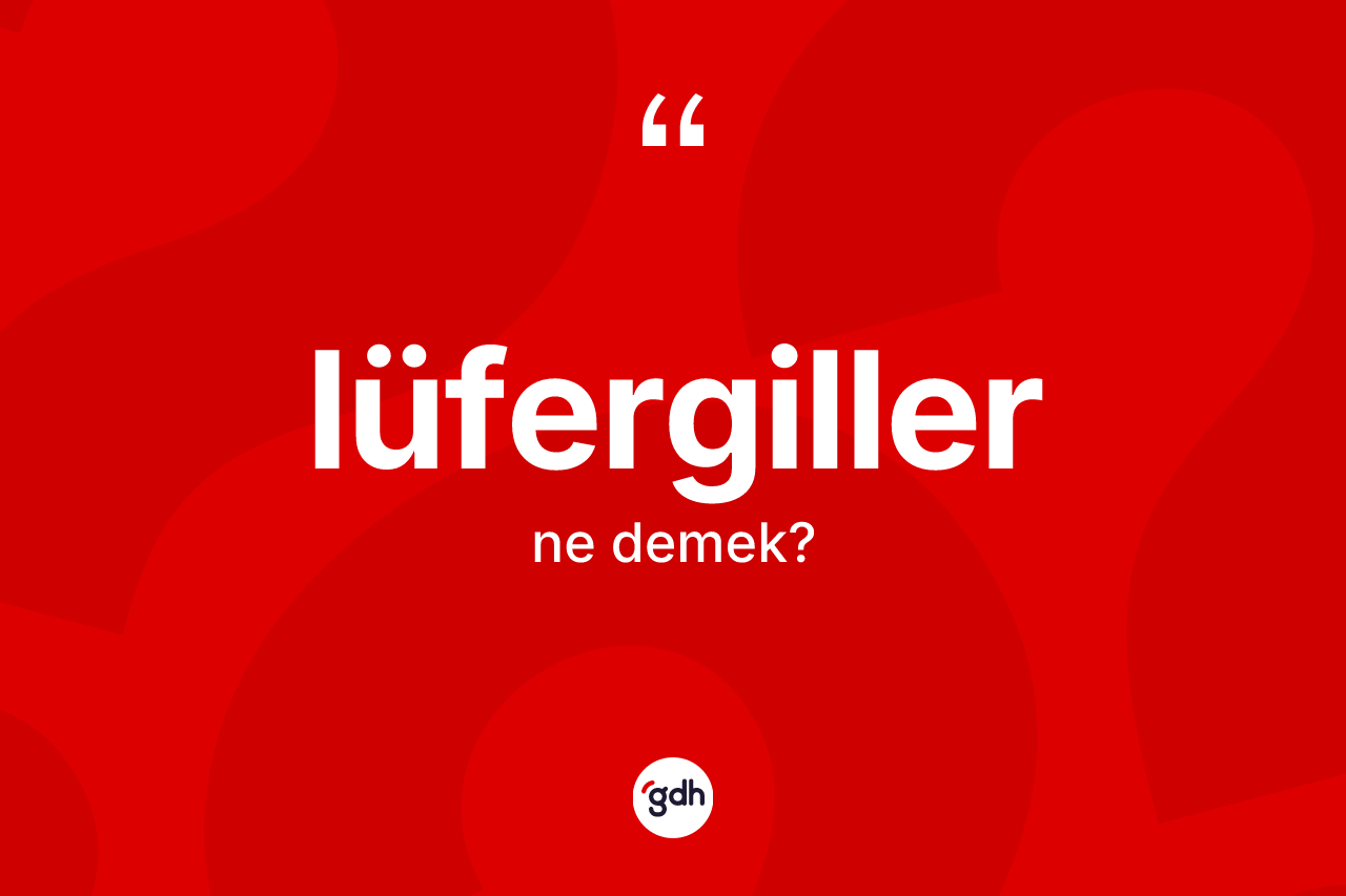 Lüfergiller kelimesinin tanımı nedir? Lüfergillerin TDK'ya göre anlamı nedir?