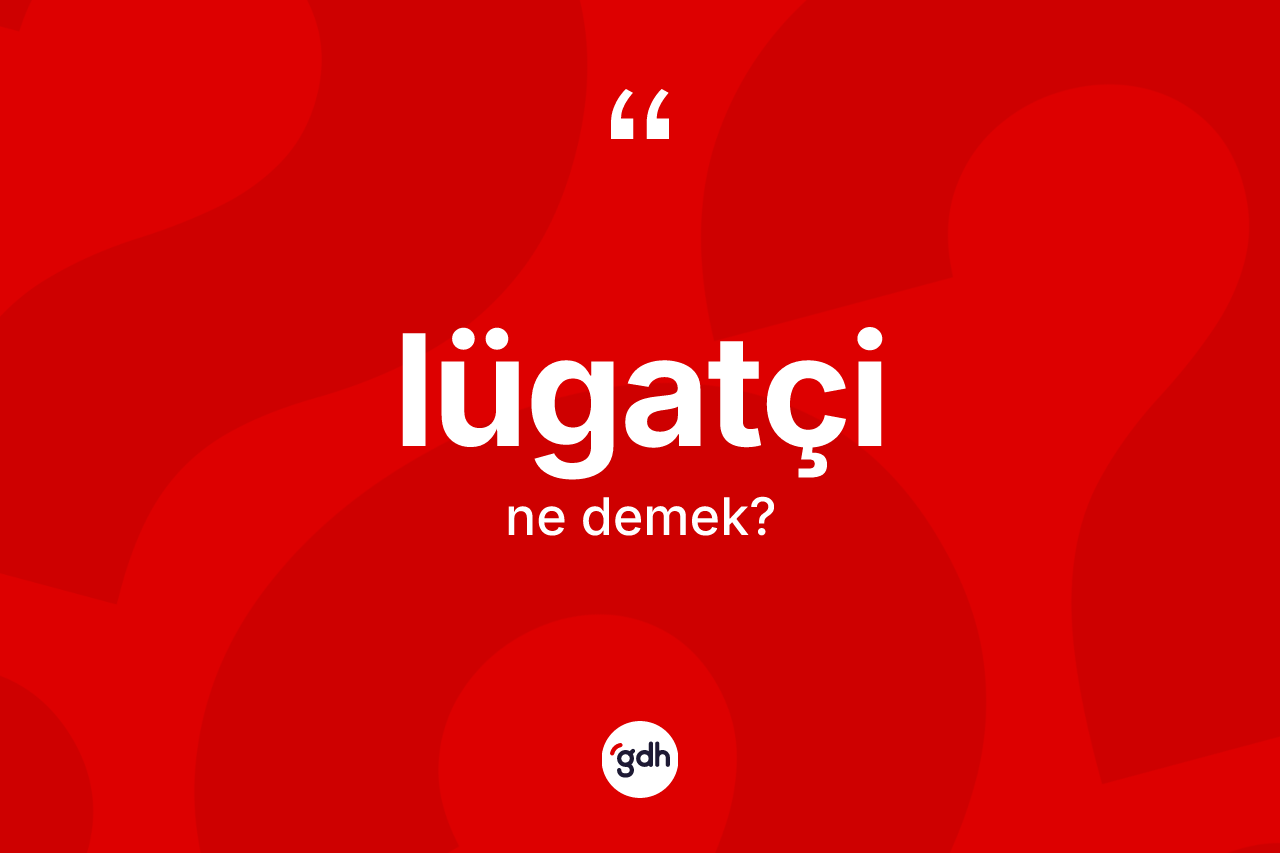 Lügatçi kelimesi nedir?