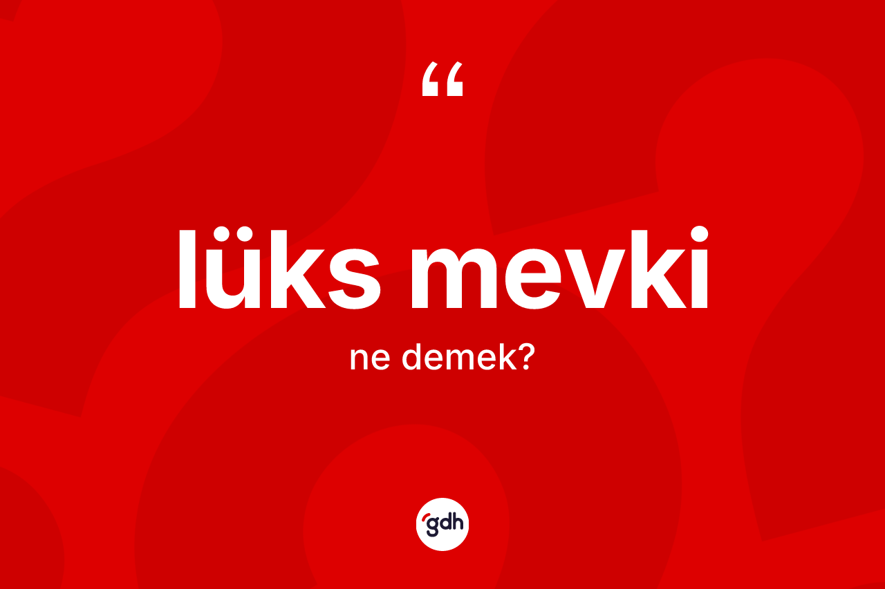 Lüks mevki kelimesinin anlamı nedir?