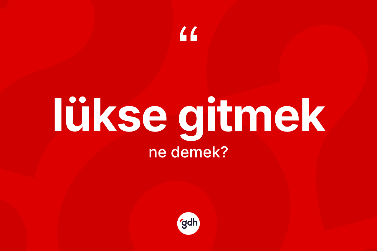 Lükse gitmek ifadesinin sözlükteki anlamı nedir?