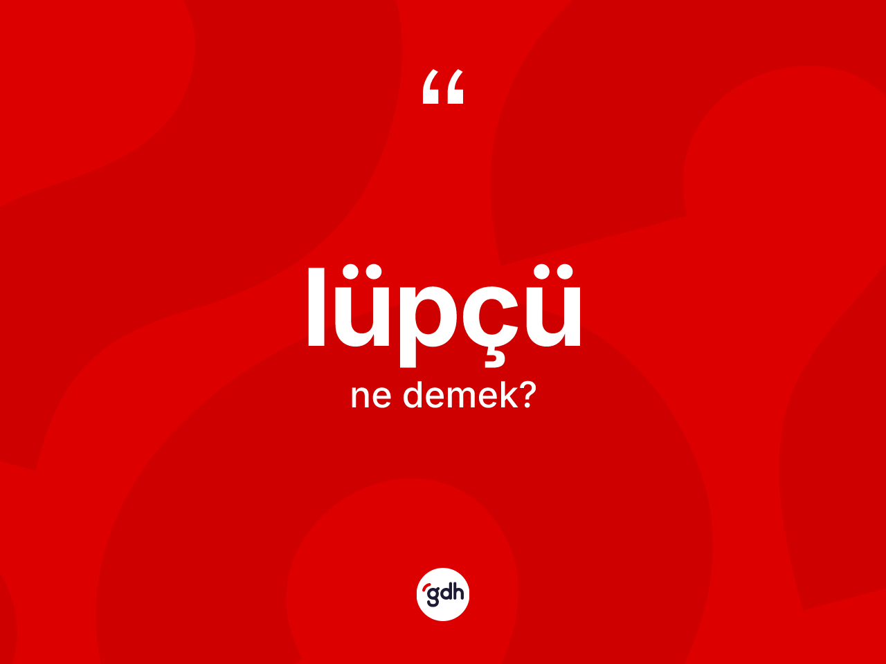 Lüpçü ne anlama gelir? Lüpçü kelimesinin TDK anlamı nedir?
