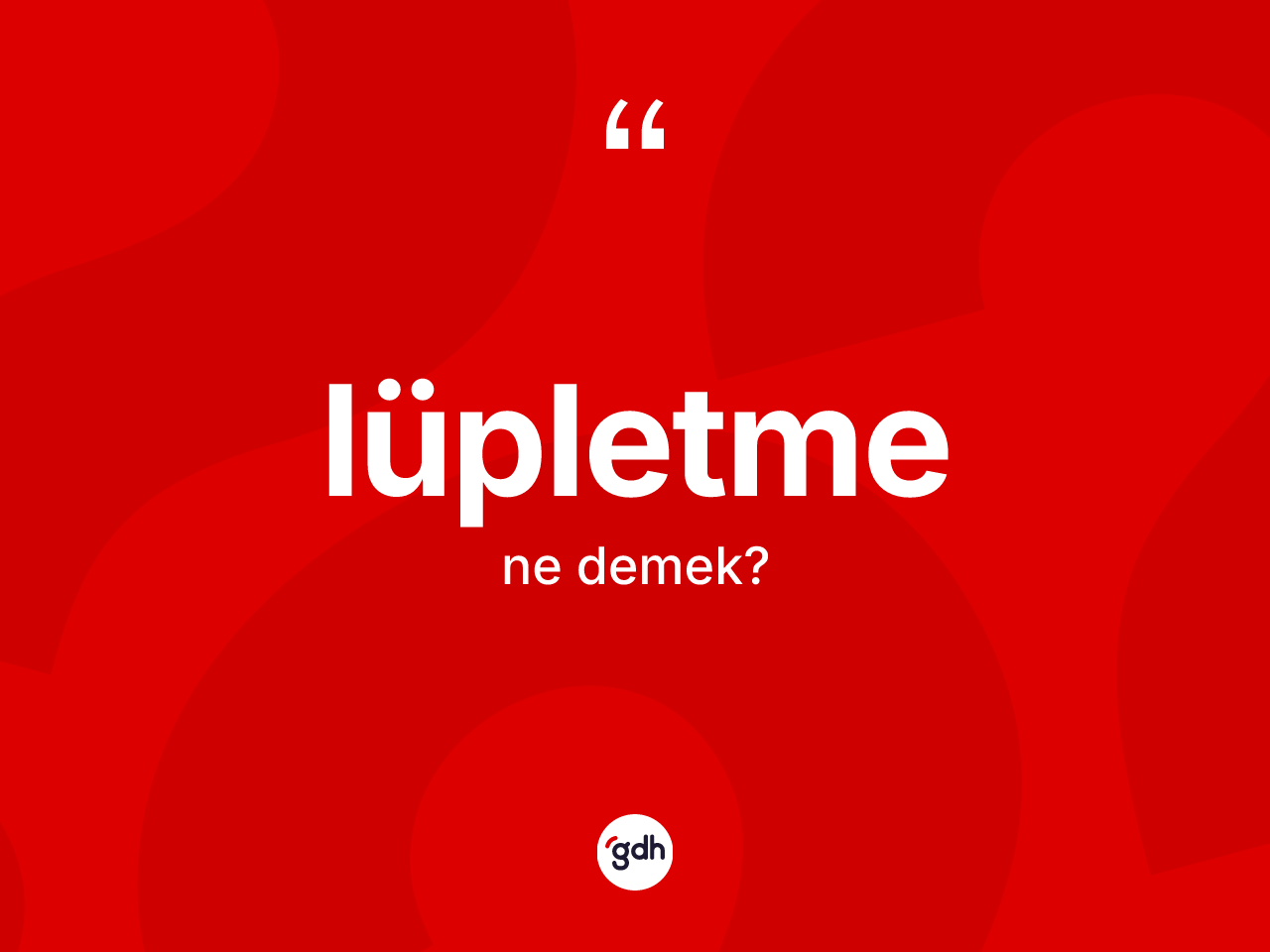 Lüpletme kelimesinin tanımı nedir? Lüpletme kelimesinin TDK'ya göre açıklaması nedir?