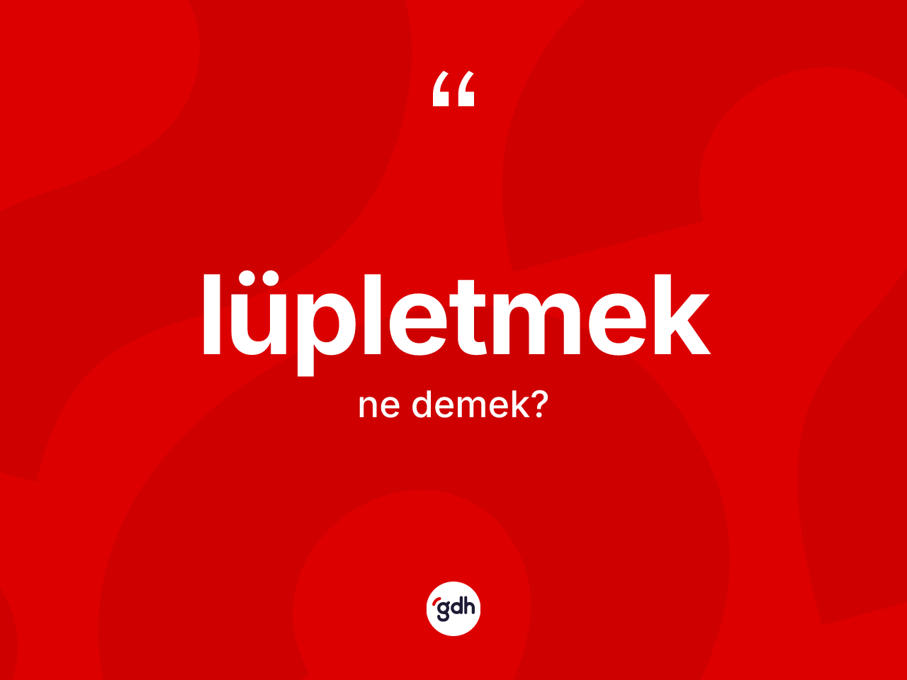 Lüpletmek kelimesinin sözlükteki tanımı nedir? Lüpletmek kelimesinin TDK'ya göre açıklaması nedir?