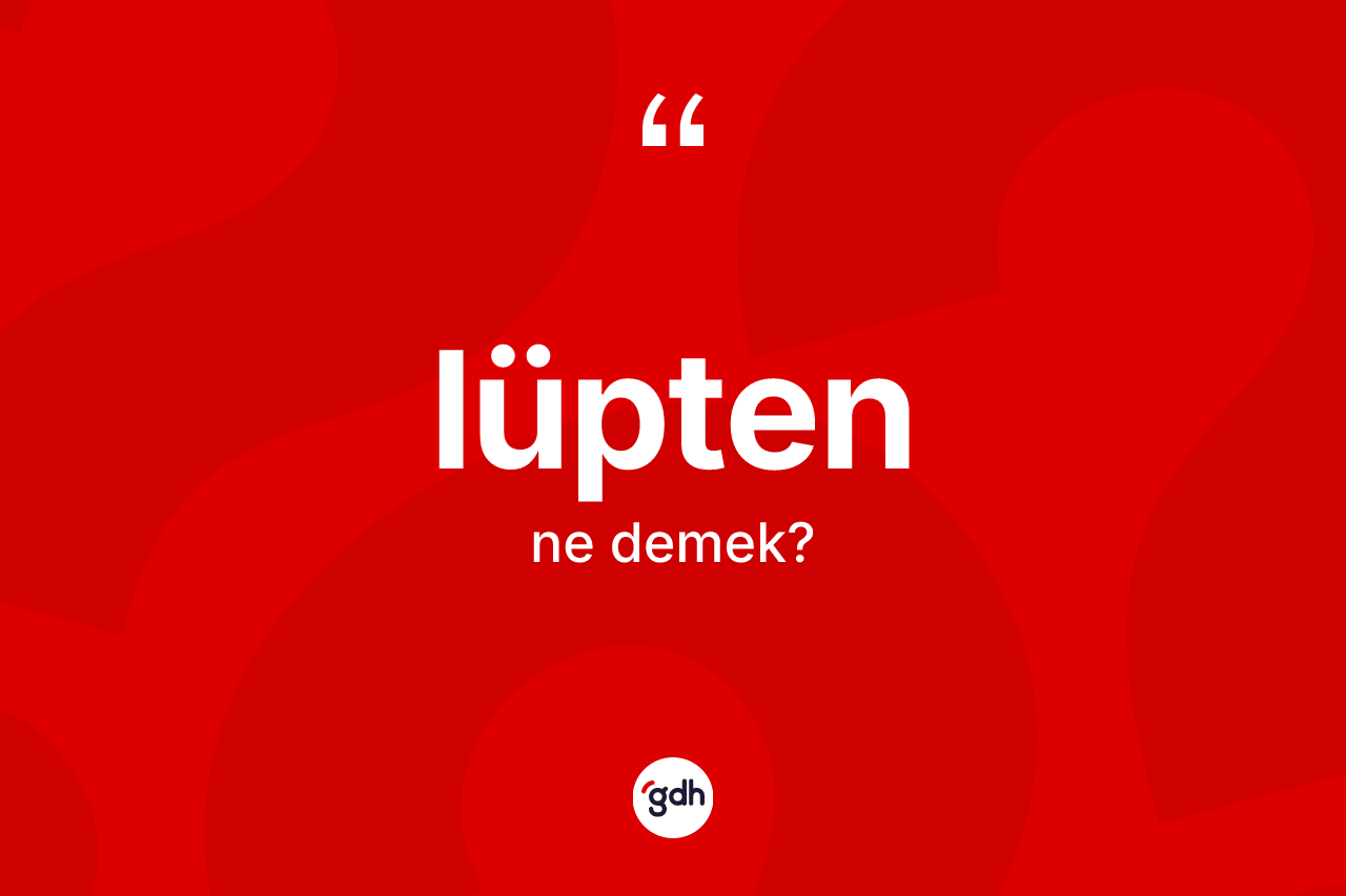 Lüpten ne anlama gelir?