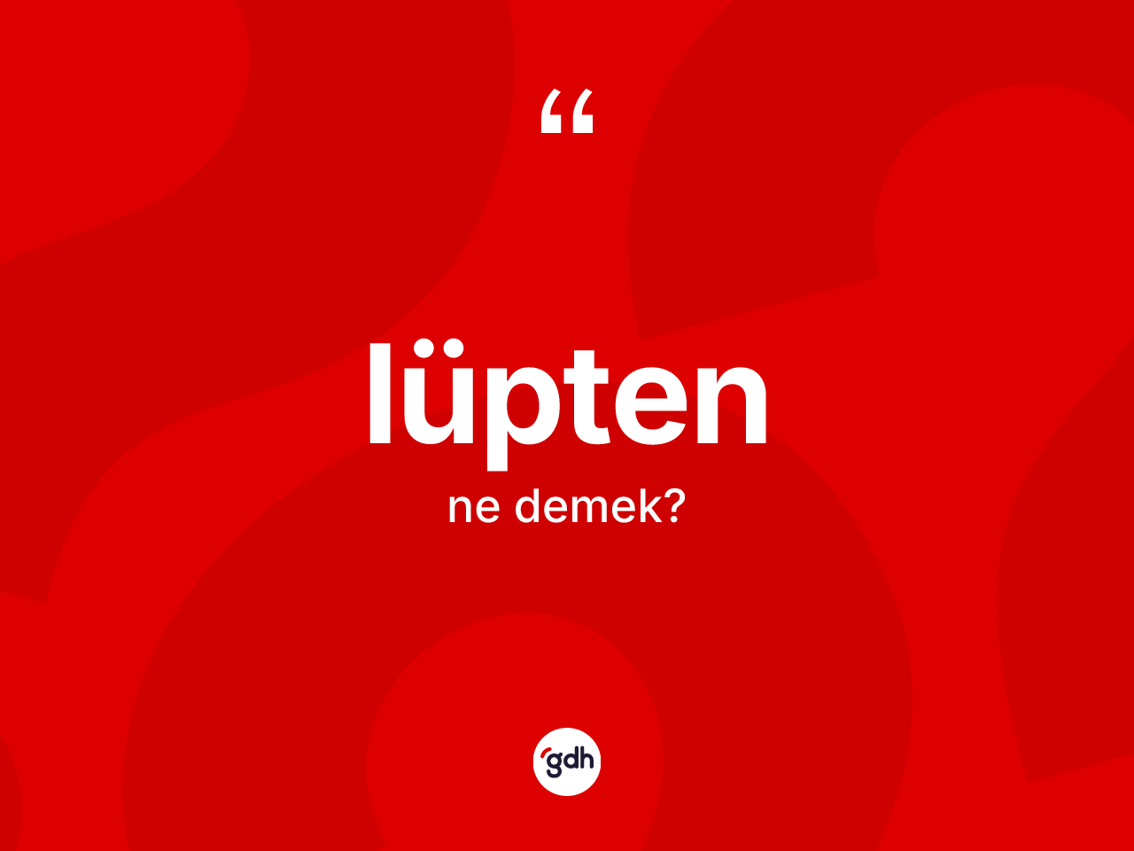 Lüpten ne anlama gelir? Lüpten kelimesinin özellikleri nelerdir?