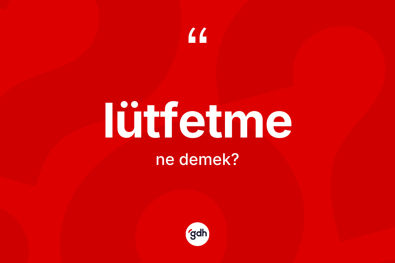 Lütfetme kelimesi nedir? Lütfetmenin sözlükteki anlamı nedir?