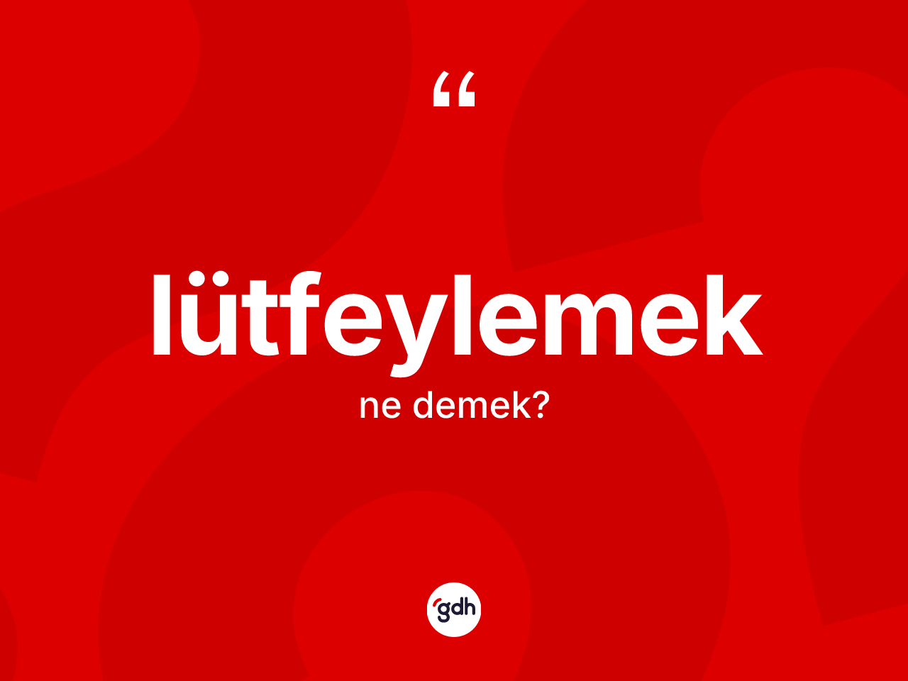 Lütfeylemek kelimesinin tanımı nedir? Lütfeylemeğin kısaca tanımı nedir?