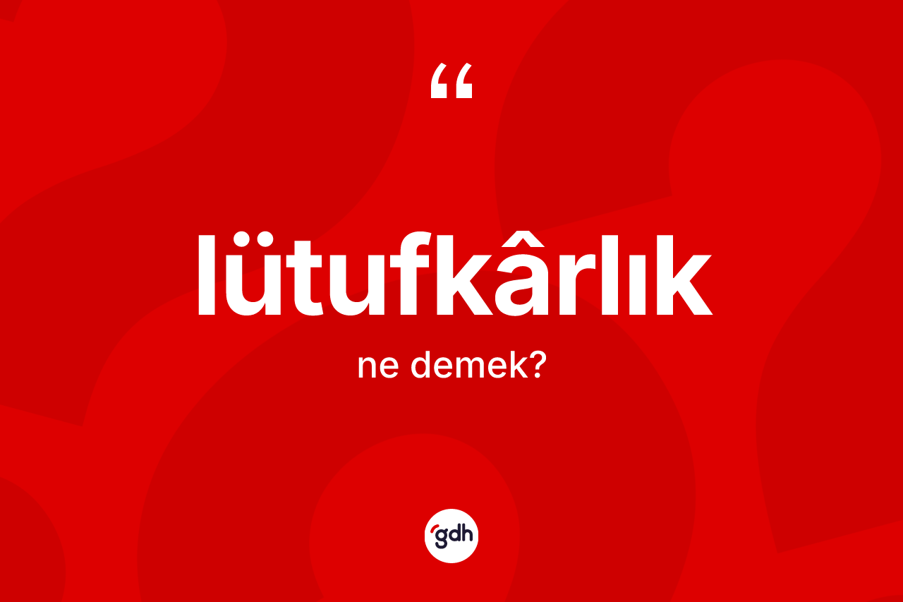 Lütufkârlık ne anlama gelir? Lütufkârlık kelimesinin kaç farklı anlamı var?