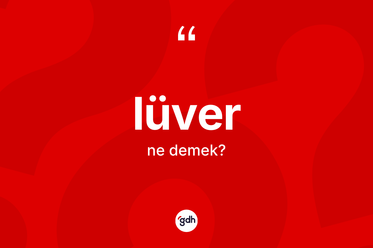 Lüver ne demek? Lüver kelimesinin kaç farklı anlamı var?