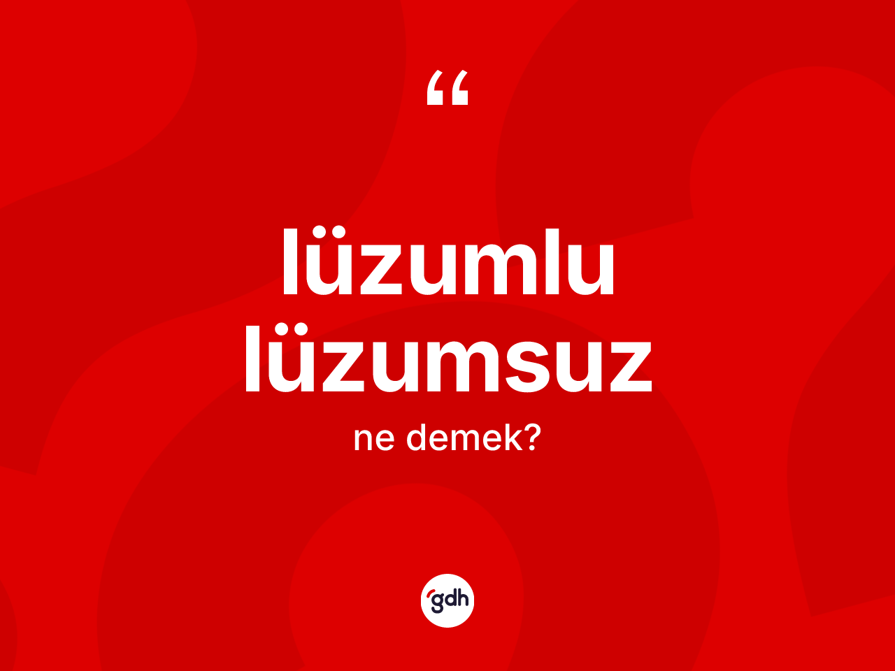 Lüzumlu lüzumsuz ne anlama gelir? Lüzumlu lüzumsuzun TDK'ya göre anlamı nedir?
