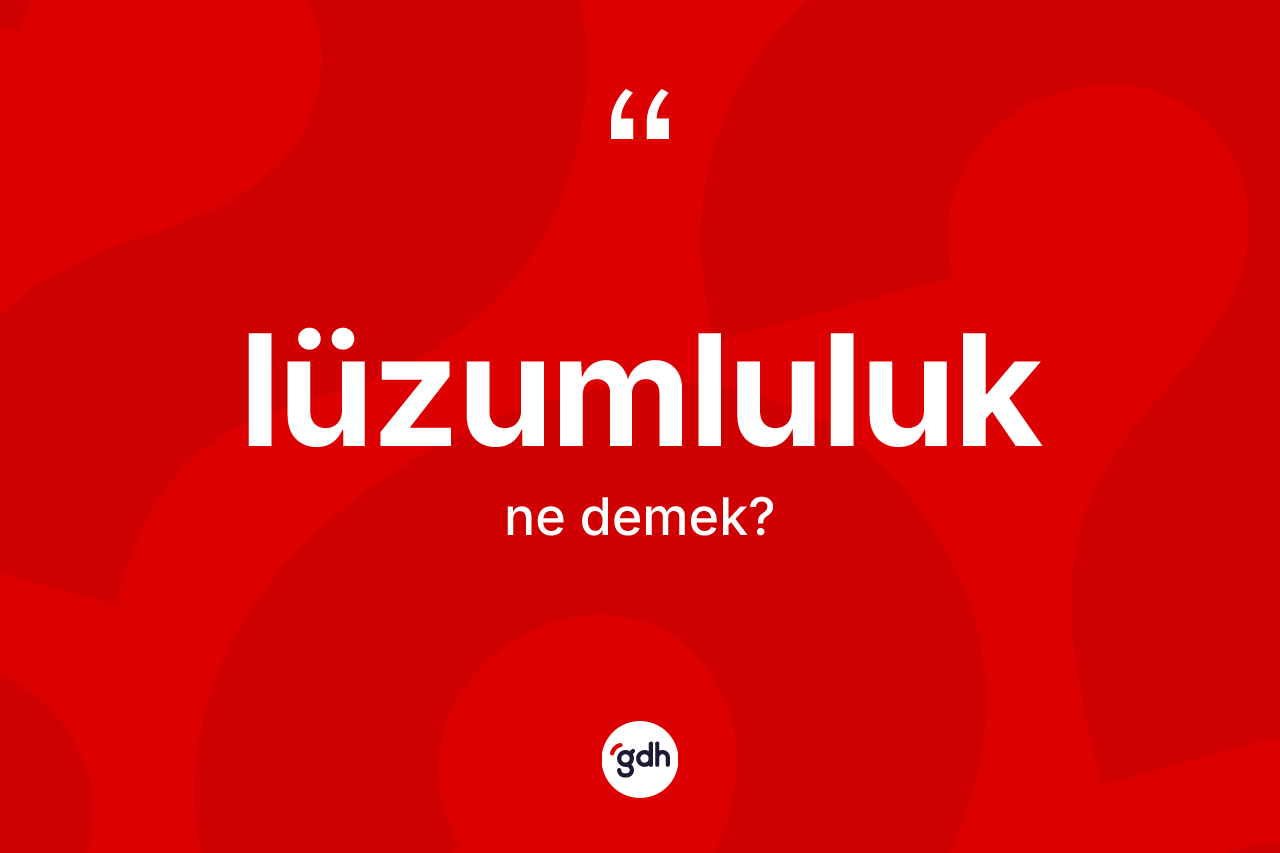 Lüzumluluk ne demek? Lüzumluluk kelimesinin özellikleri nelerdir?