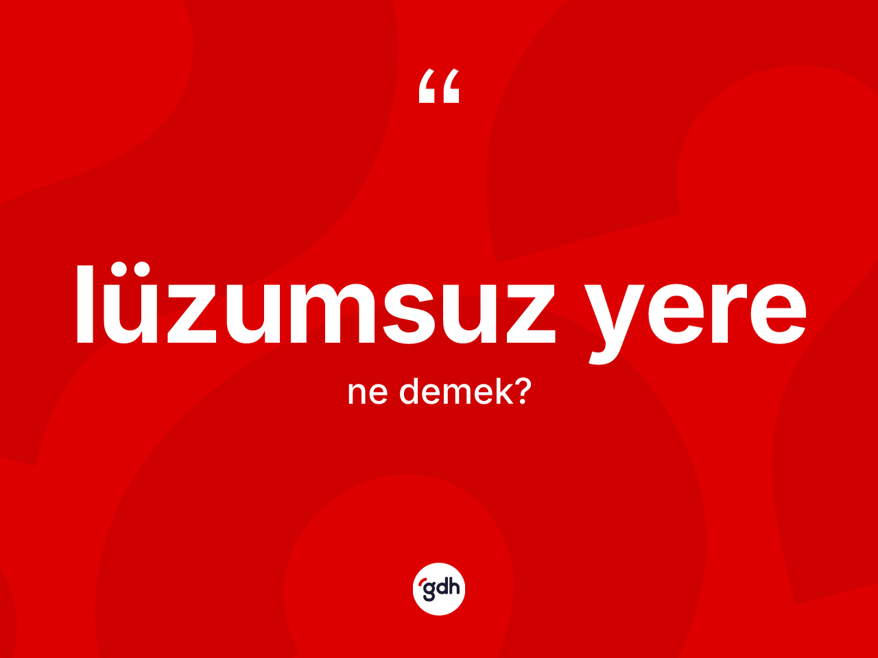 Lüzumsuz yere kelimesinin anlamı nedir? Lüzumsuz yere kelimesinin özellikleri nelerdir?