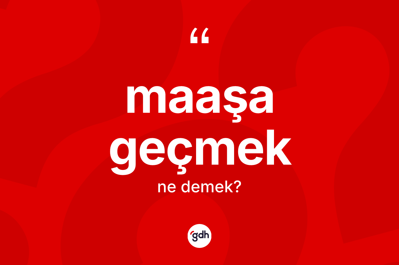 Maaşa geçmek ifadesinin anlamı nedir? Maaşa geçmek ifadesinin TDK'ya göre anlamı nedir?