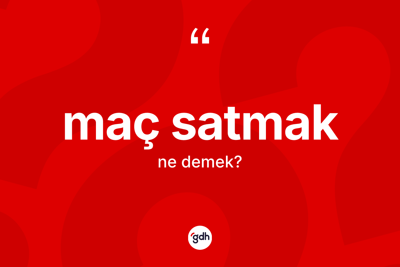 Maç satmak ifadesinin tanımı nedir?