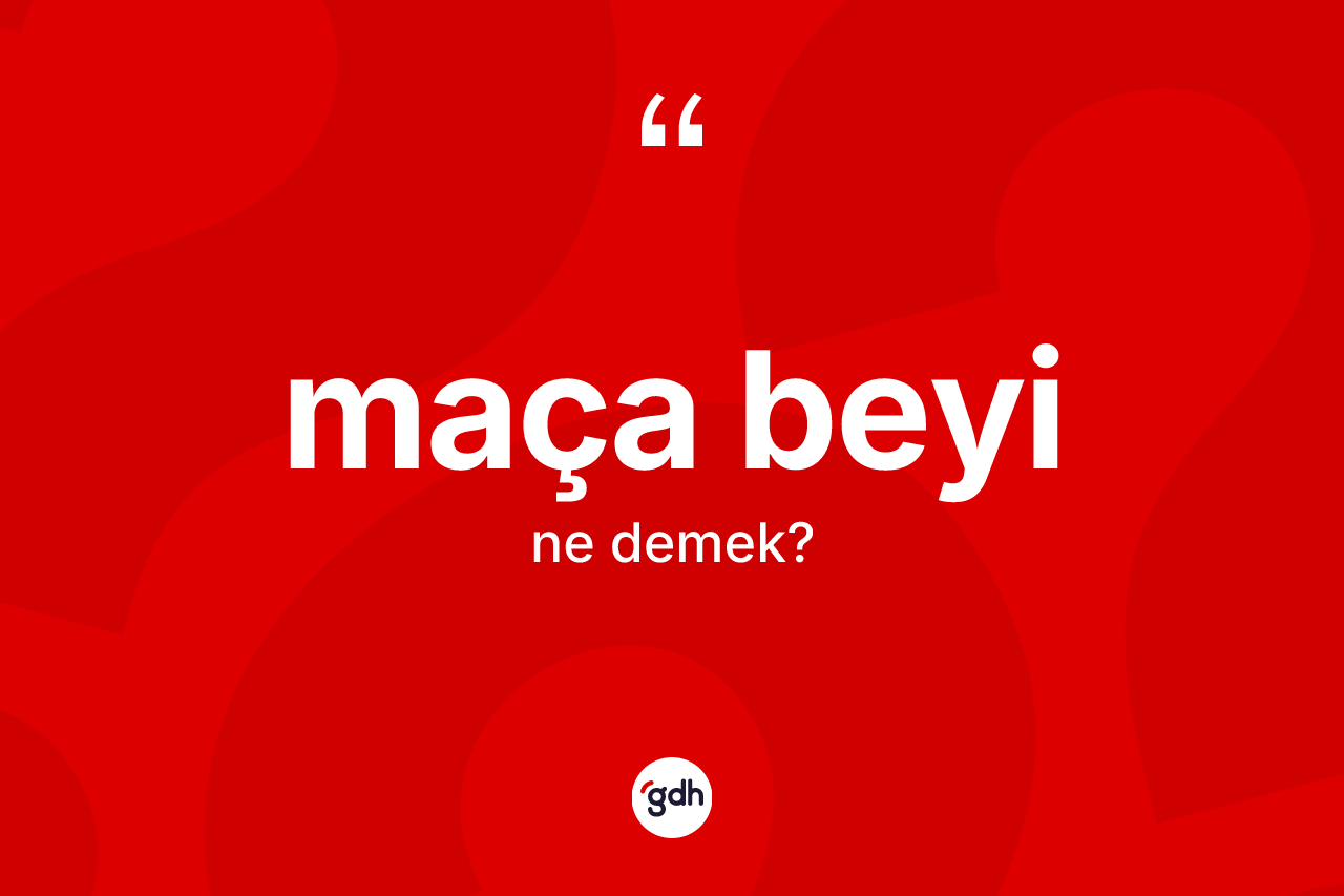 Maça beyi kelimesinin anlamı nedir?