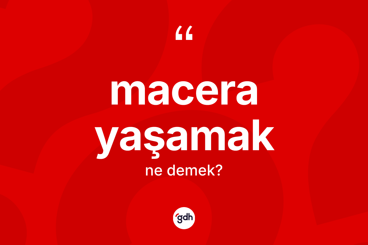 Macera yaşamak ifadesinin sözlükteki anlamı nedir? Macera yaşamak ifadesinin kaç farklı anlamı var?