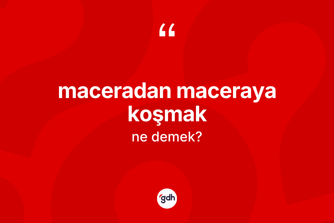 Maceradan maceraya koşmak sözü ne demek? Maceradan maceraya koşmak sözünün TDK anlamı nedir?