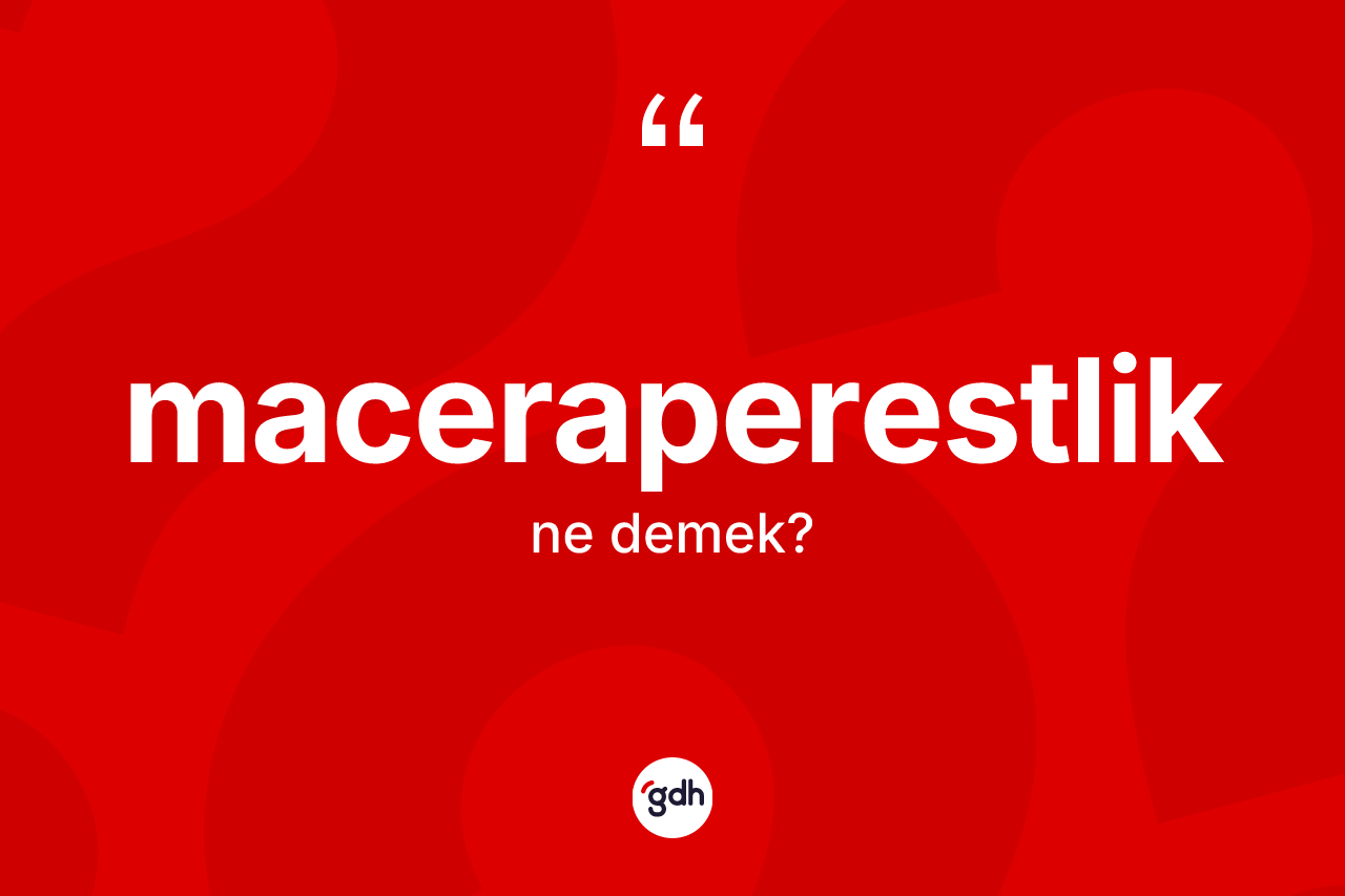 Maceraperestlik kelimesinin tanımı nedir? Maceraperestliğin sözlükteki anlamı nedir?