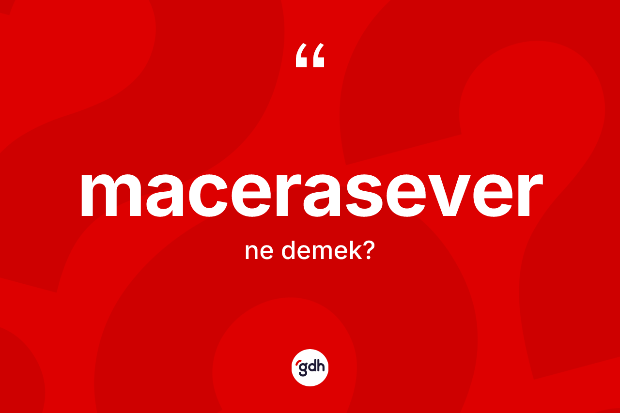 Macerasever kelimesinin tanımı nedir? Macerasever kelimesinin kaç farklı anlamı var?