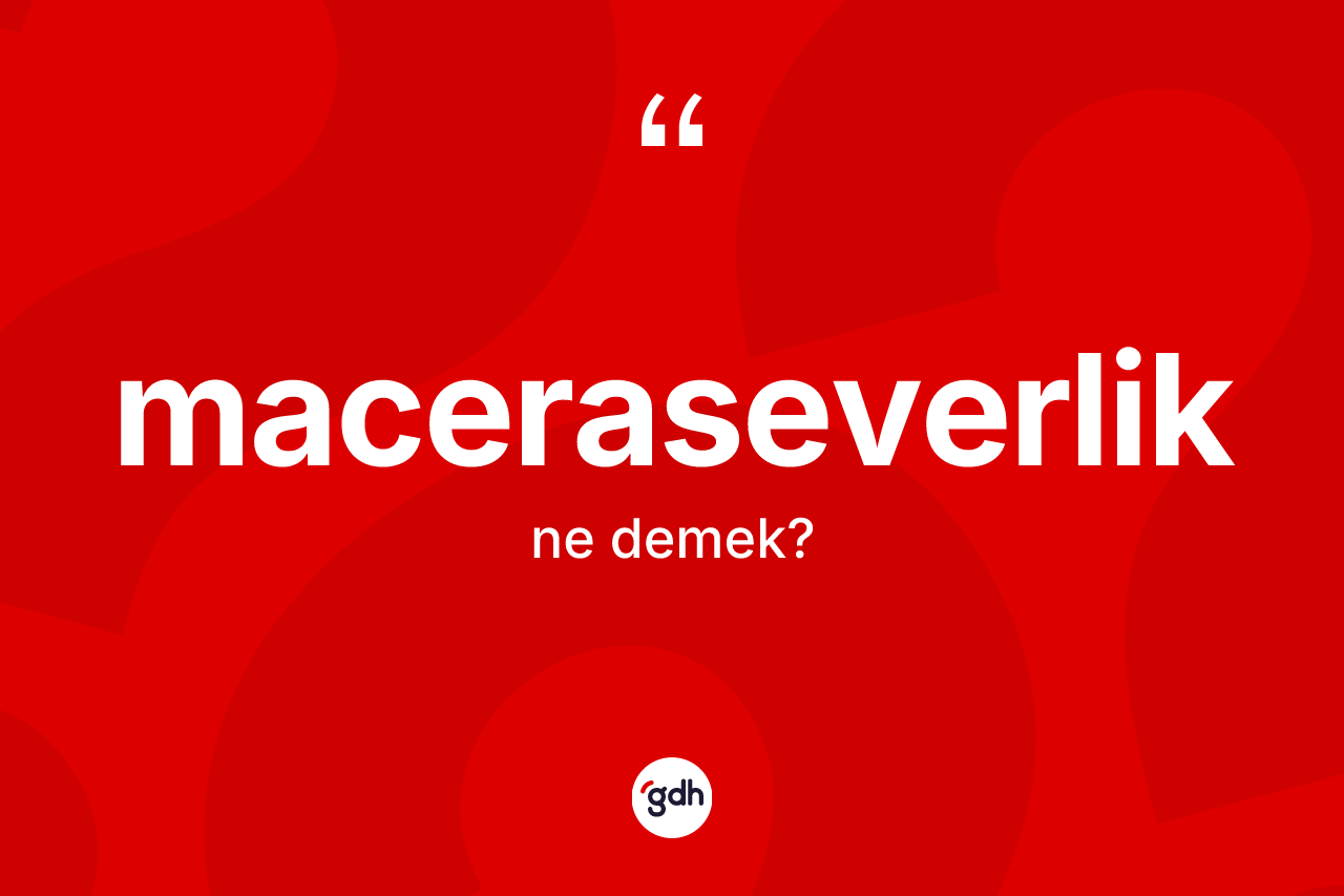 Maceraseverlik kelimesinin tanımı nedir? Maceraseverliğin TDK'ya göre anlamı nedir?