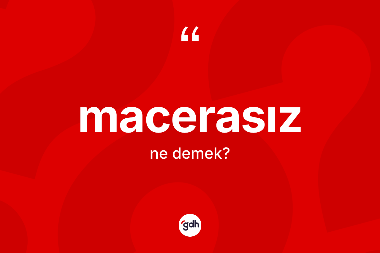 Macerasız kelimesi ne anlama gelir? Macerasızın TDK'ya göre anlamı nedir?