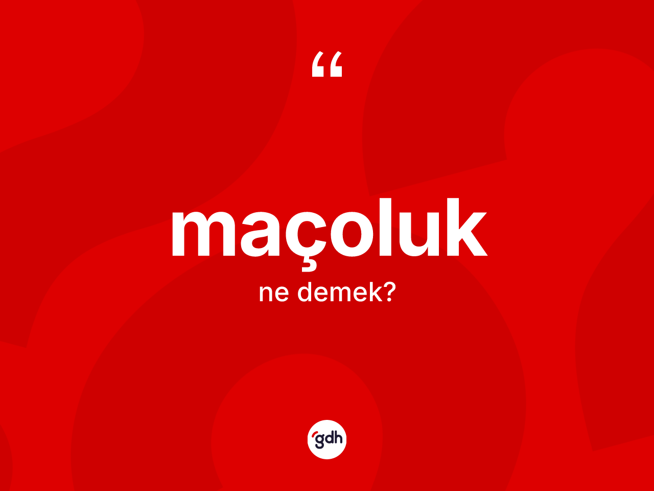 Maçoluk kelimesi ne demek? Maçoluğun sözlükteki anlamı nedir?
