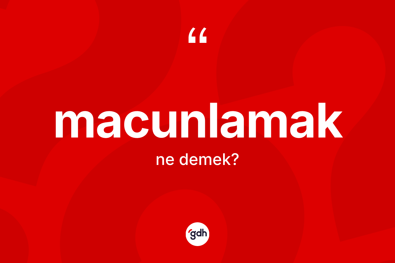Macunlamak kelimesinin sözlükteki tanımı nedir?