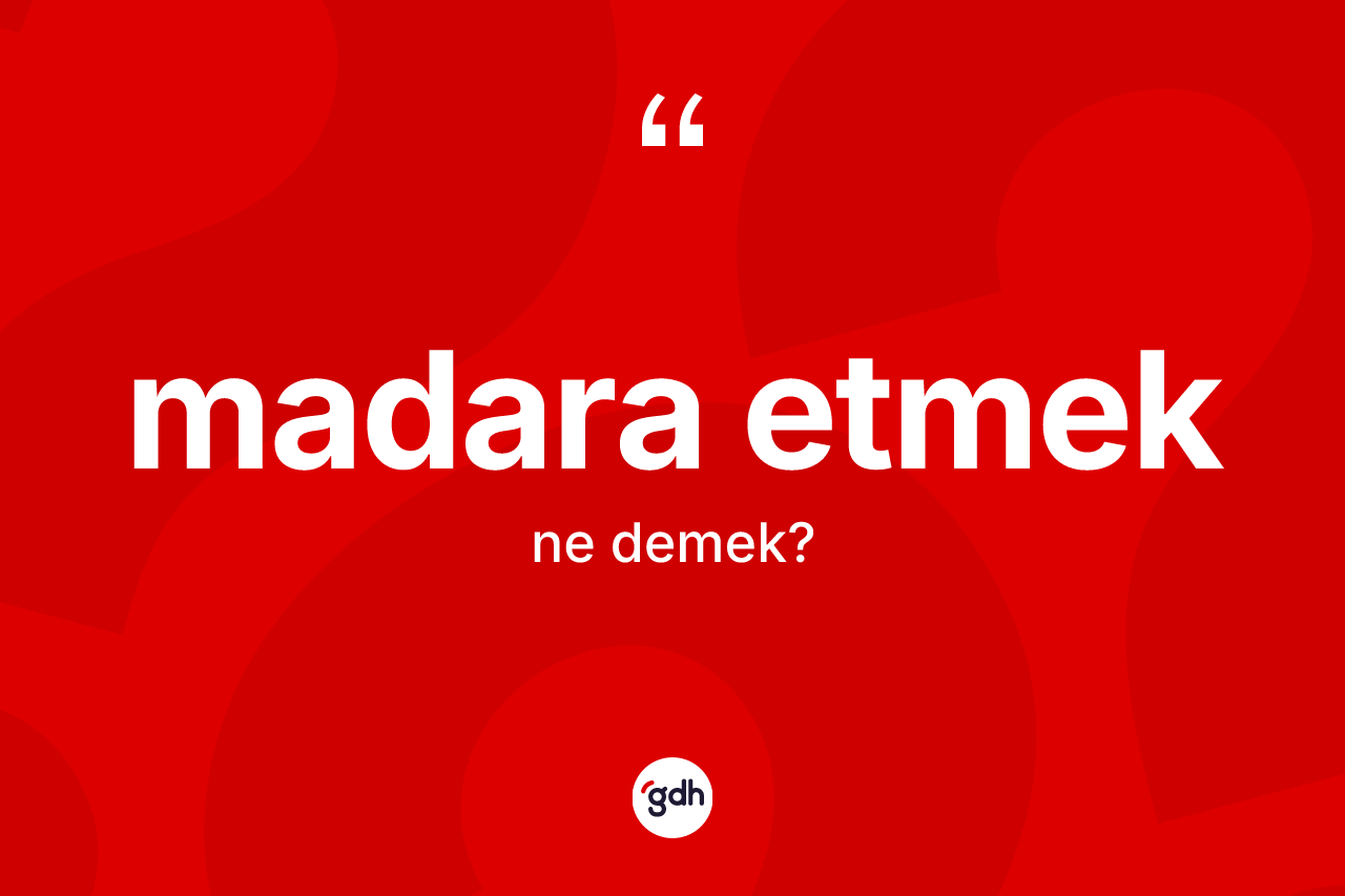 Madara etmek ifadesi ne demek? Madara etmek ifadesi nerede kullanılır?