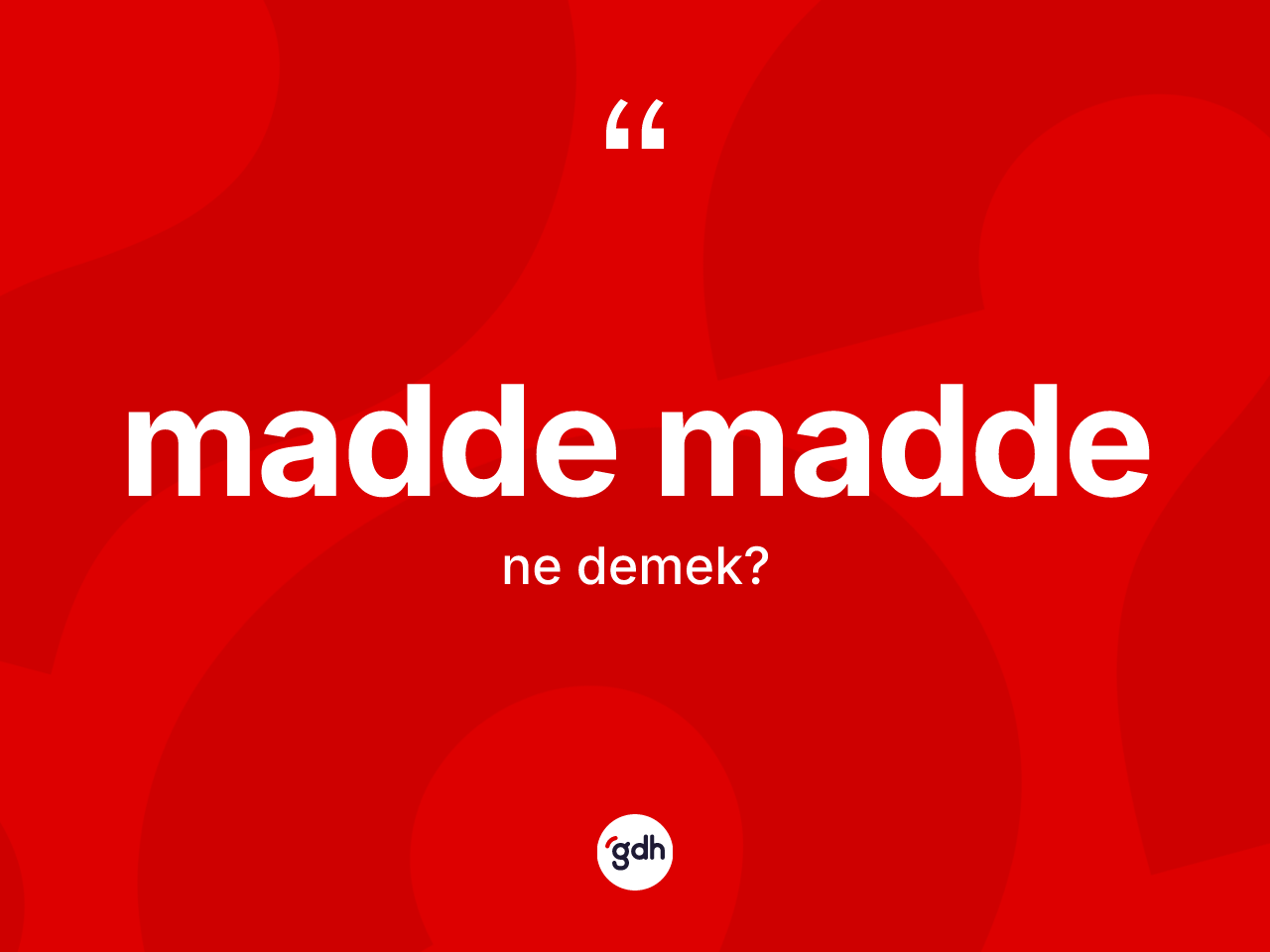 Madde madde kelimesi ne demek? Madde madde kelimesinin kaç farklı anlamı var?