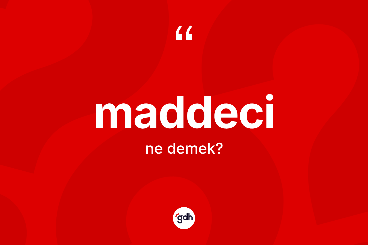 Maddeci kelimesi nedir? Maddecinin halk arasındaki kullanımı nasıldır?