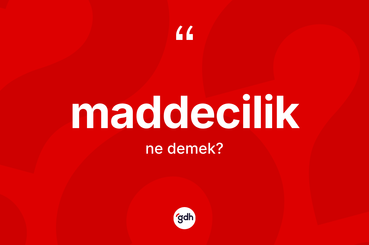 Maddecilik ne anlama gelir? Maddecilik kelimesinin özellikleri nelerdir?
