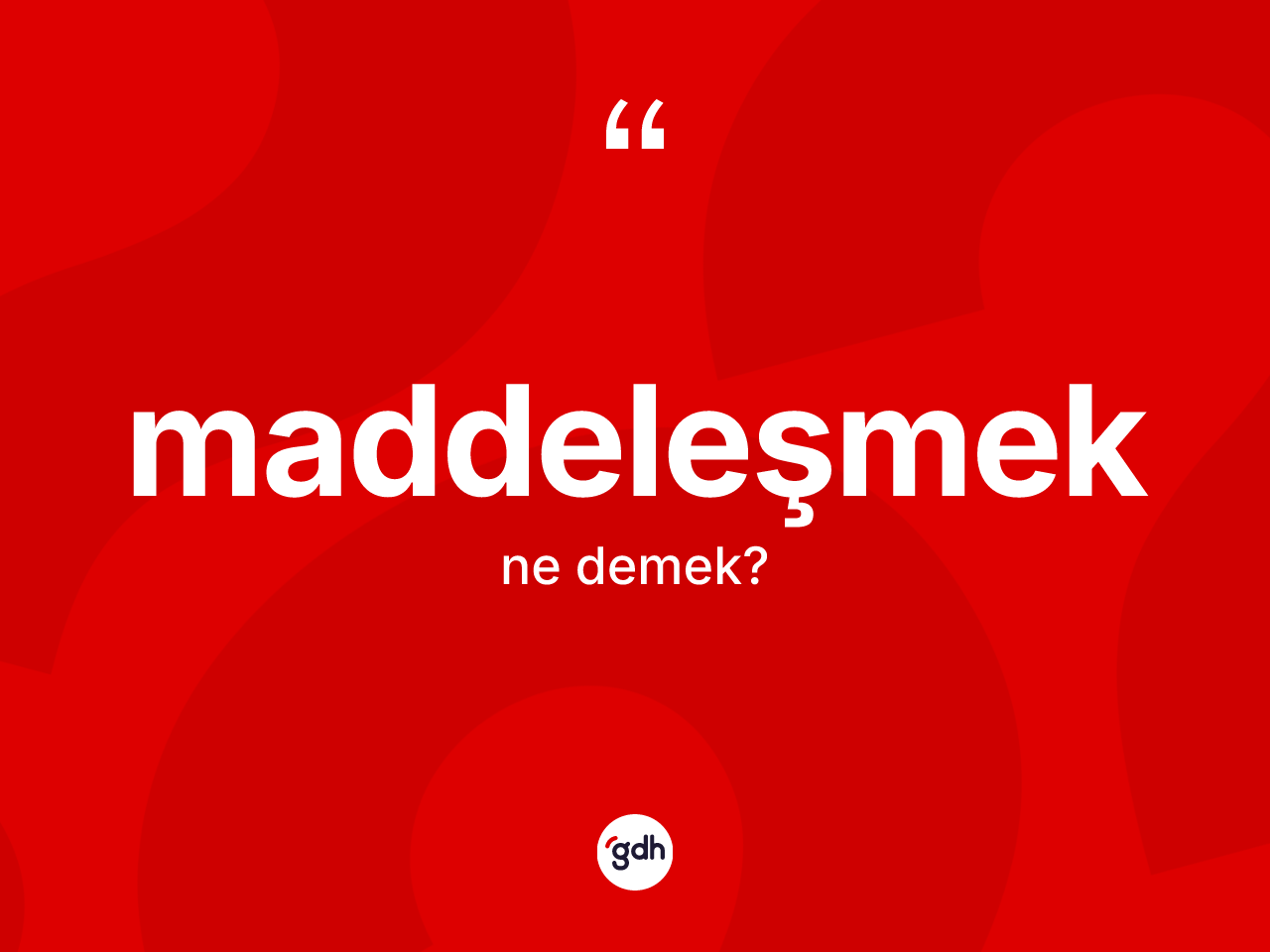 Maddeleşmek kelimesi nedir? Maddeleşmeğin TDK'ya göre anlamı nedir?