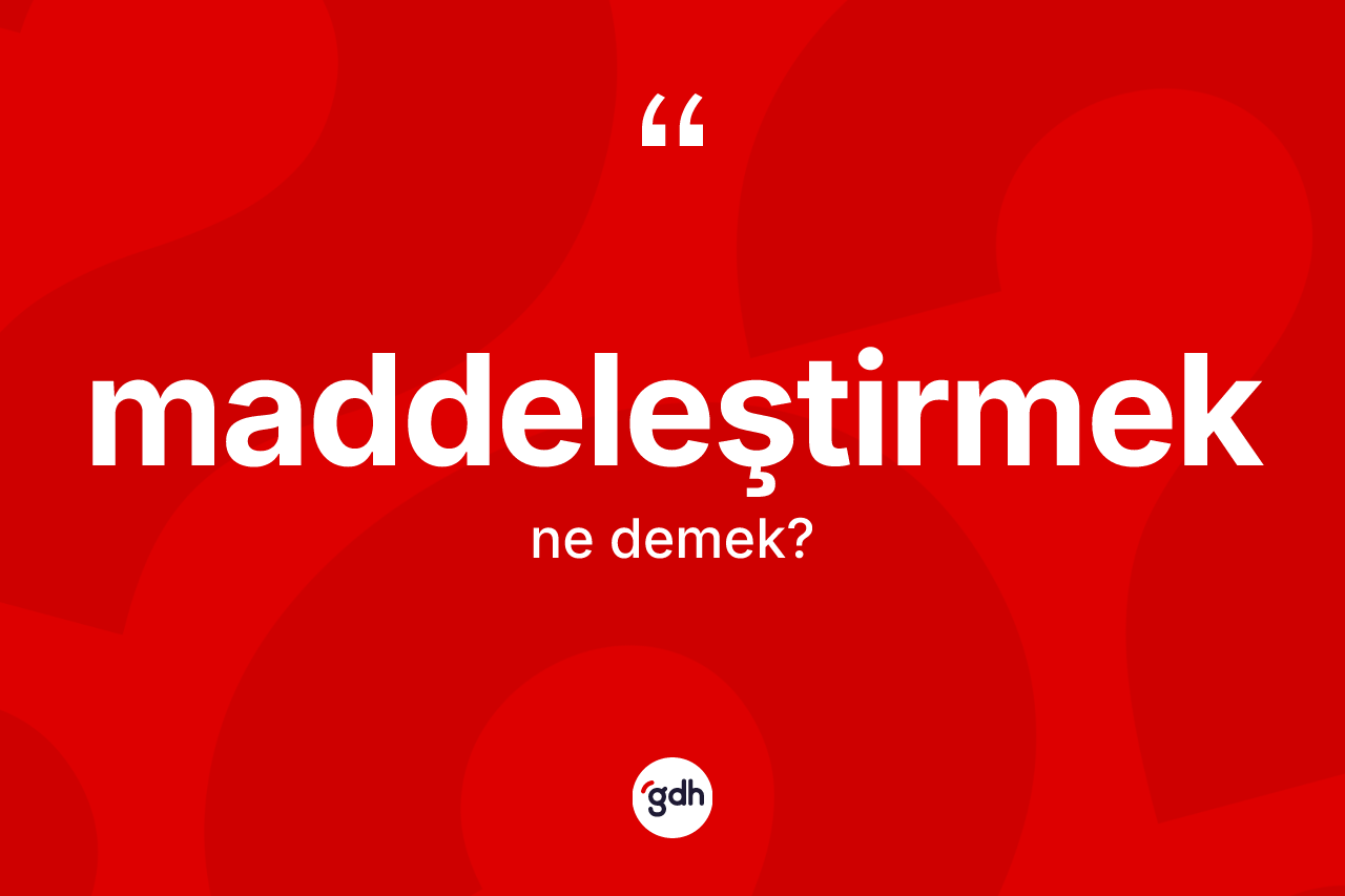 Maddeleştirmek kelimesi nedir? Maddeleştirmeğin TDK'ya göre anlamı nedir?