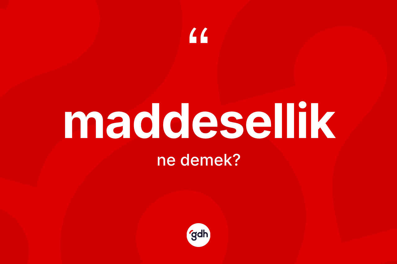 Maddesellik ne demek? Maddesellik kelimesinin TDK anlamı nedir?