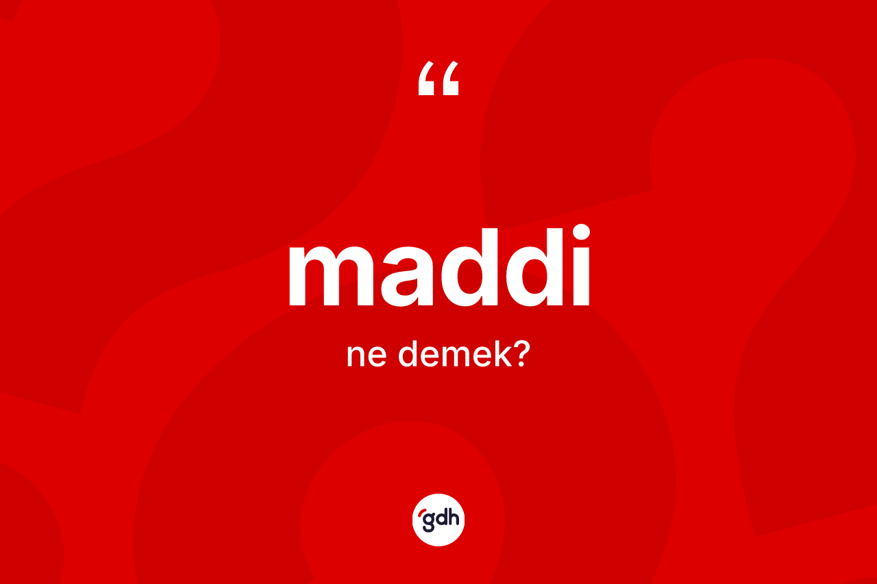 Maddi kelimesi ne anlama gelir?