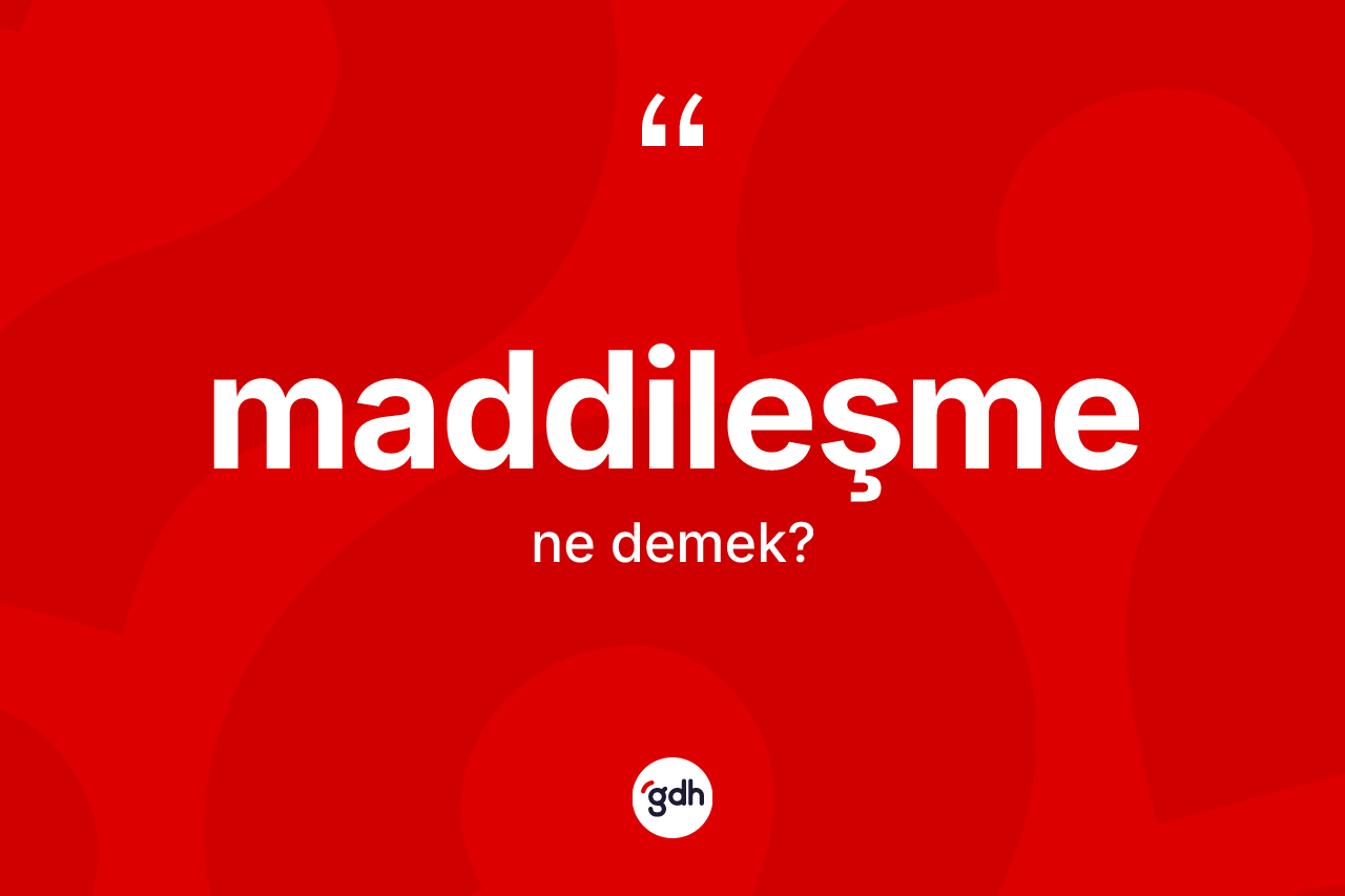 Maddileşme kelimesinin tanımı nedir? Maddileşme kelimesinin TDK anlamı nedir?