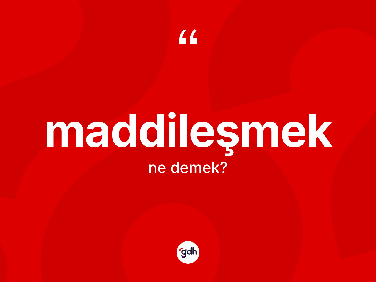 Maddileşmek kelimesinin anlamı nedir? Maddileşmeğin sözlükteki anlamı nedir?