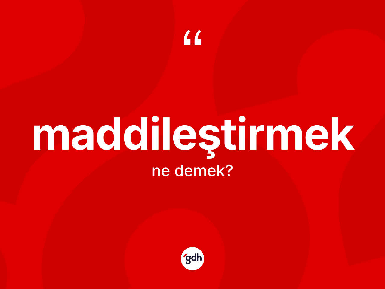Maddileştirmek kelimesi ne anlama gelir? Maddileştirmek kelimesinin kaç farklı anlamı var?