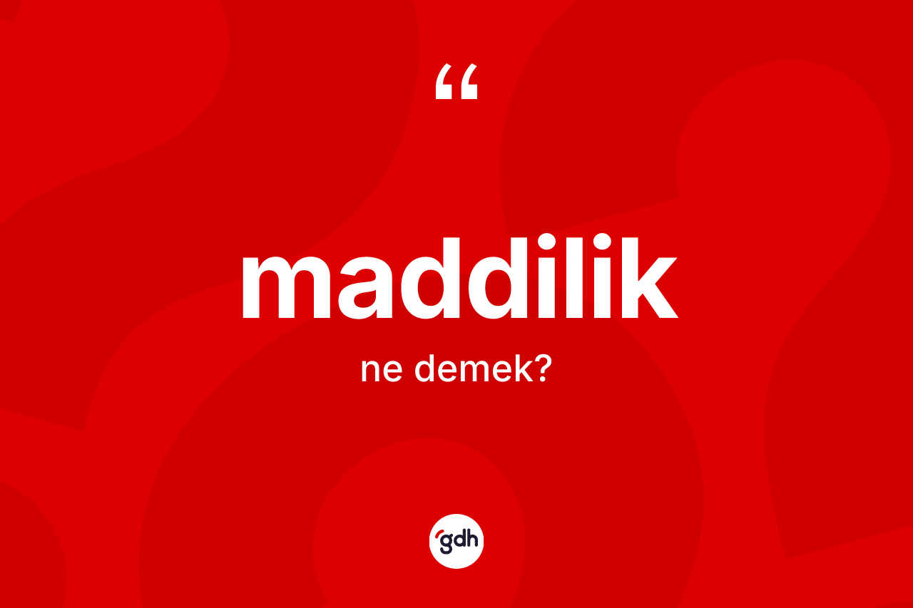 Maddilik kelimesinin anlamı nedir? Maddilik kelimesinin TDK anlamı nedir?