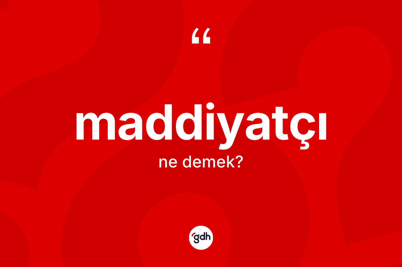 Maddiyatçı kelimesi ne demek? Maddiyatçının halk arasındaki kullanımı nasıldır?