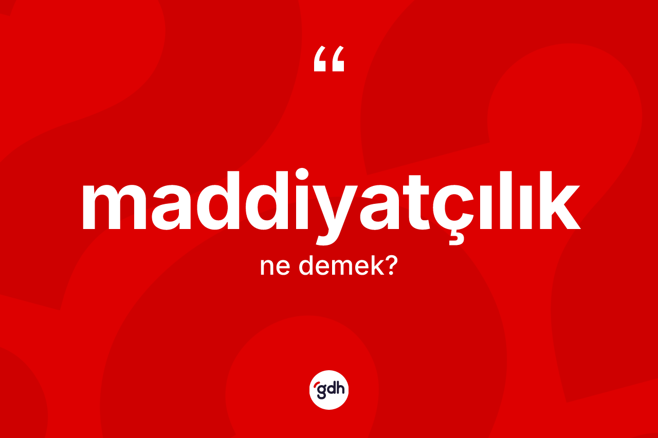 Maddiyatçılık kelimesi ne anlama gelir? Maddiyatçılığın halk arasındaki kullanımı nasıldır?