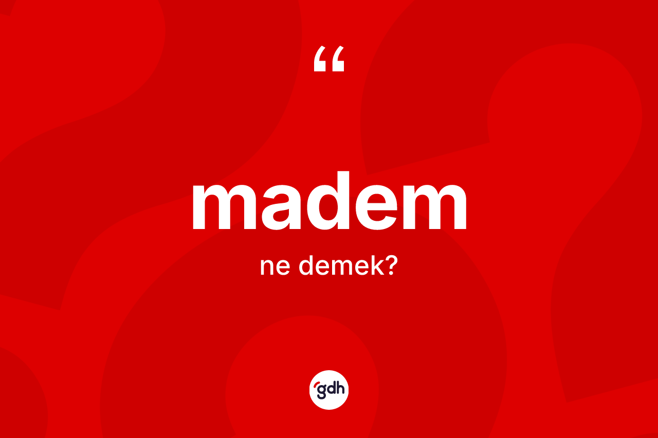 Madem kelimesinin anlamı nedir? Mademin sözlükteki anlamı nedir?