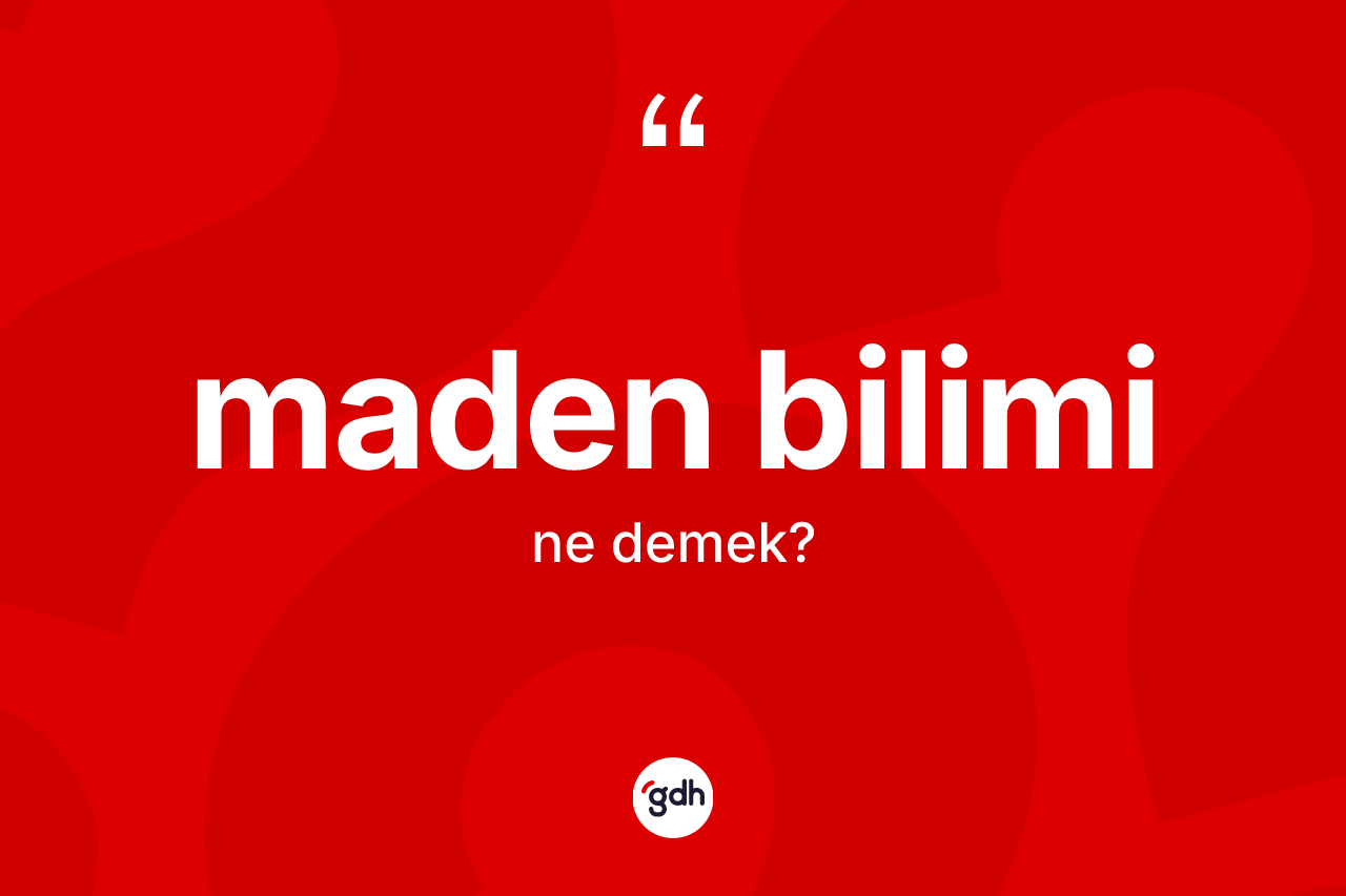 Maden bilimi kelimesi nedir? Maden bilimi kelimesinin kaç farklı anlamı var?