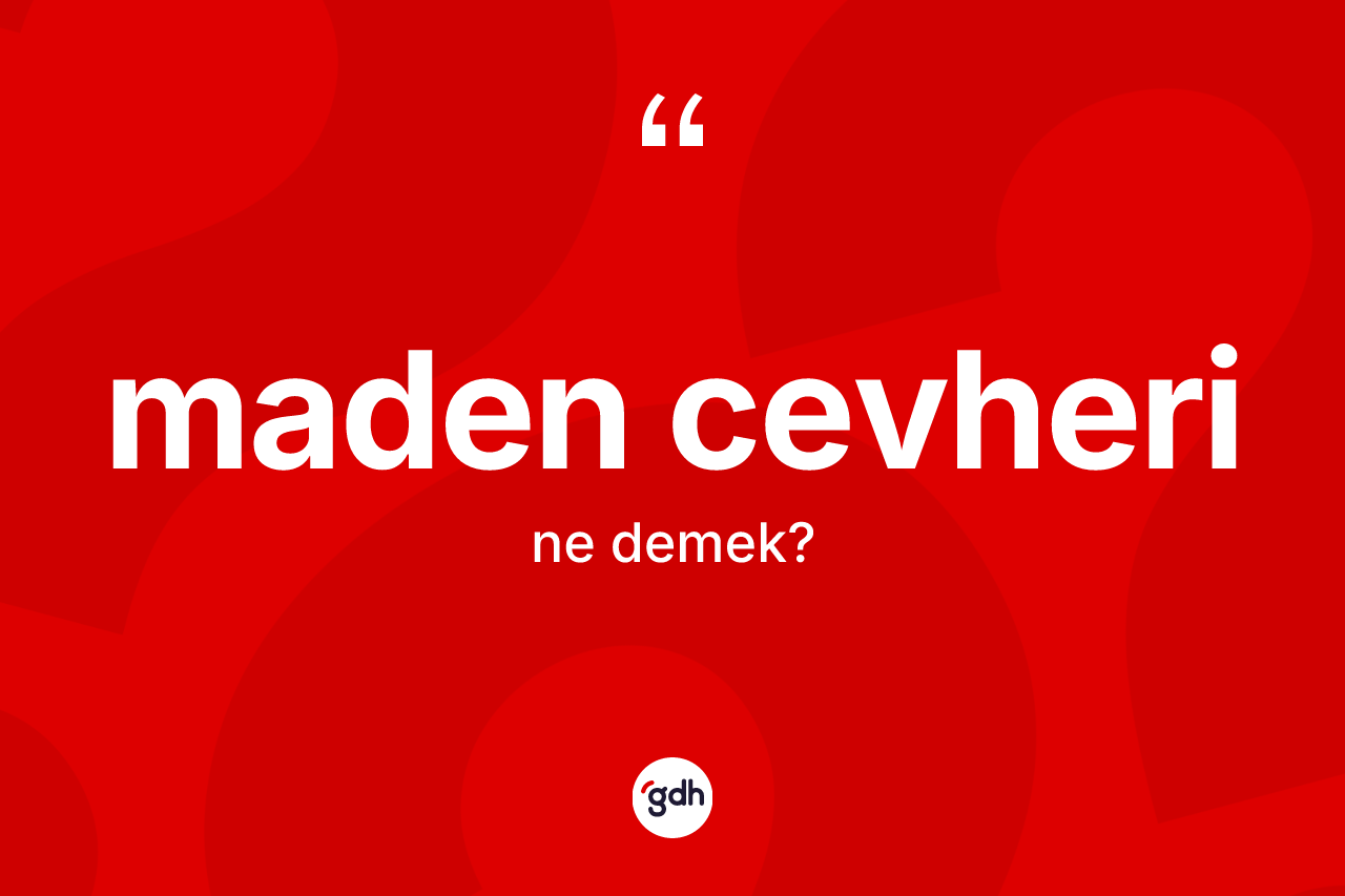 Maden cevheri kelimesinin anlamı nedir? Maden cevheri kelimesinin kaç farklı anlamı var?