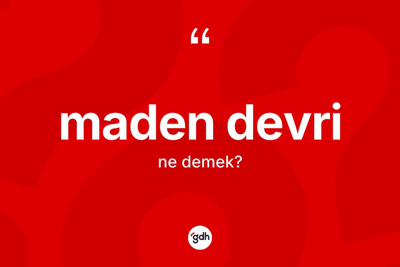 Maden Devri kelimesi ne demek? Maden Devrinin TDK'ya göre anlamı nedir?