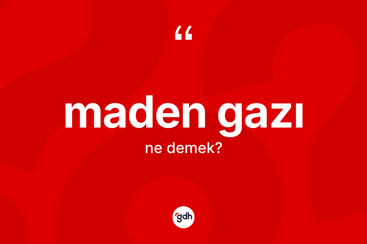 Maden gazı ne demek? Maden gazının sözlükteki anlamı nedir?