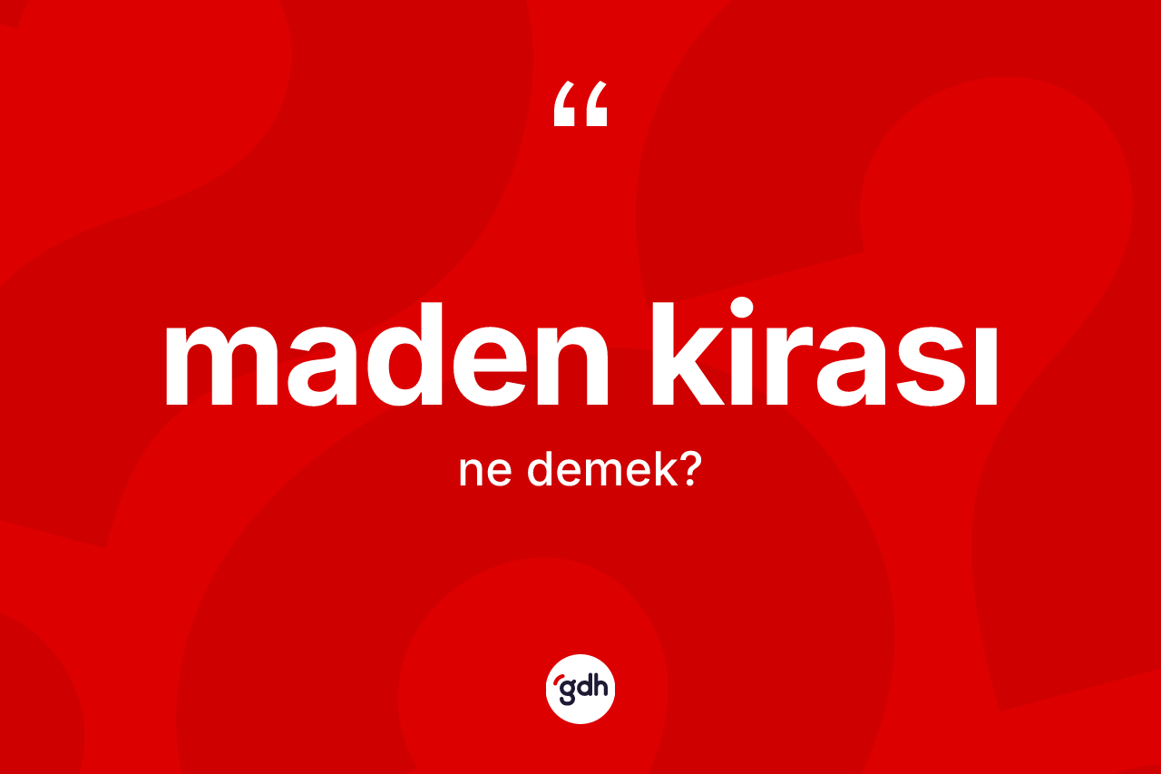 Maden kirası kelimesinin anlamı nedir? Maden kirası kelimesinin kaç farklı anlamı var?