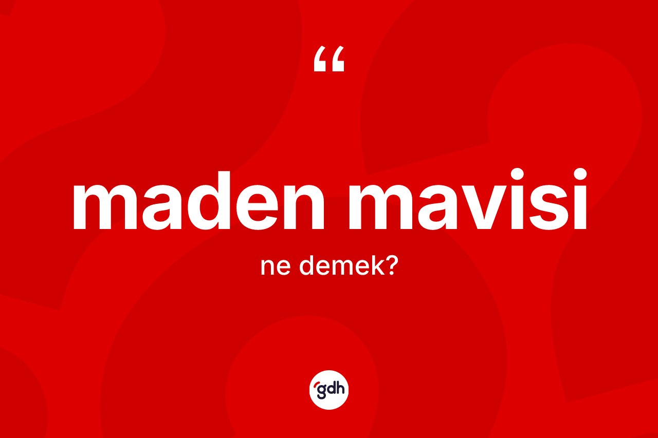 Maden mavisi kelimesinin sözlükteki tanımı nedir? Maden mavisi kelimesinin TDK anlamı nedir?