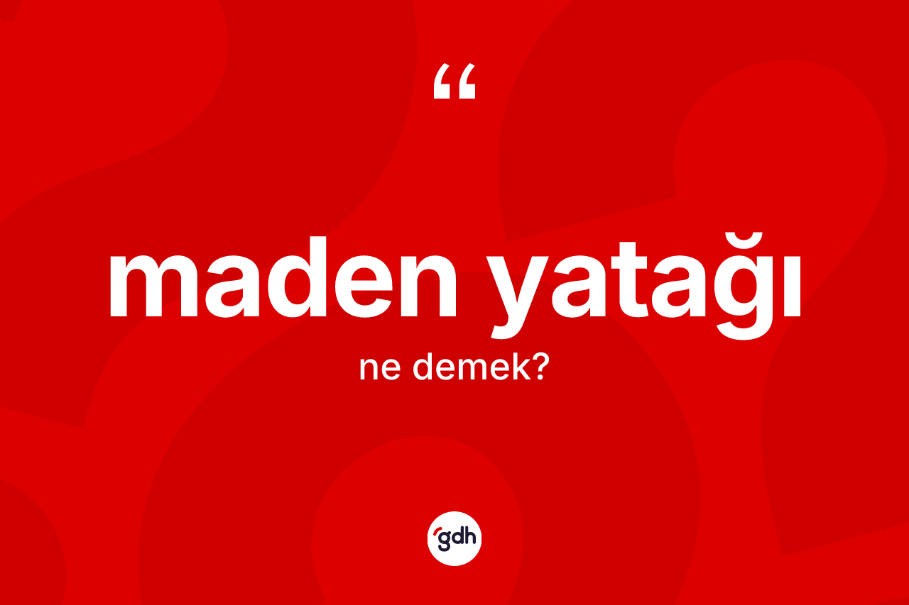 Maden yatağı kelimesinin tanımı nedir? Maden yatağının kısaca tanımı nedir?