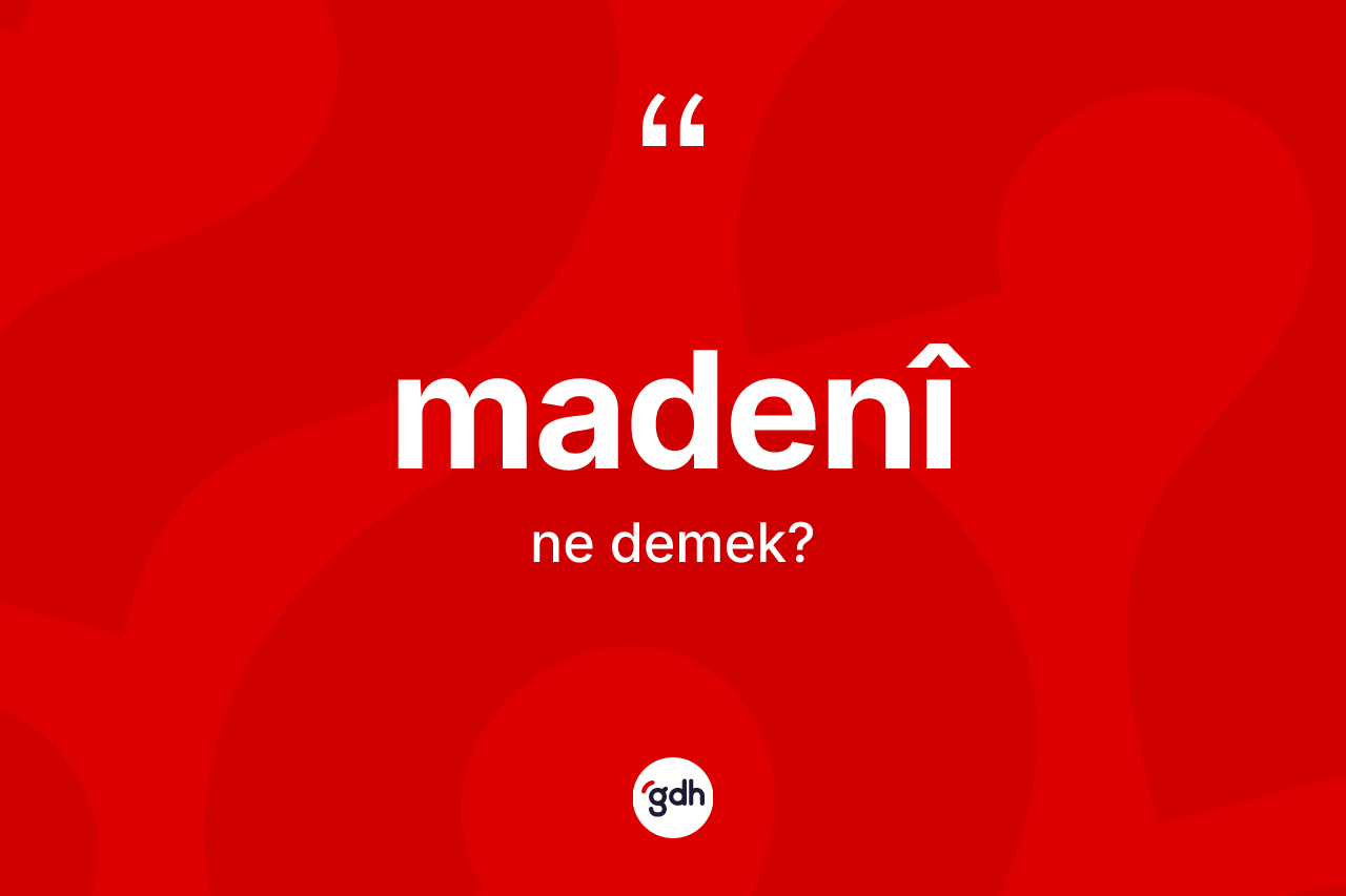 Madenî nedir? Madenîin halk arasındaki kullanımı nasıldır?
